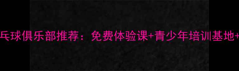 图片 信阳专业乒乓球俱乐部推荐：免费体验课+青少年培训基地+赛事活动全