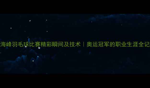 图片 傅海峰羽毛球比赛精彩瞬间及技术｜奥运冠军的职业生涯全记录