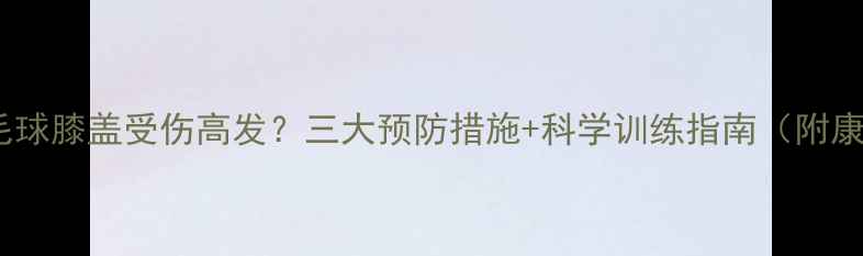 图片 儿童打羽毛球膝盖受伤高发？三大预防措施+科学训练指南（附康复方案）1