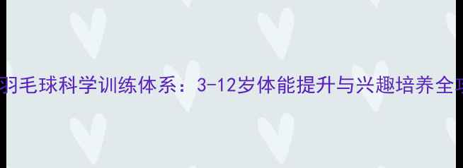 图片 儿童羽毛球科学训练体系：3-12岁体能提升与兴趣培养全攻略1