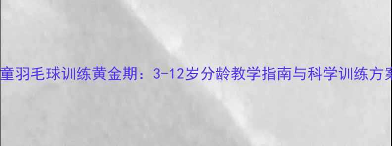 图片 儿童羽毛球训练黄金期：3-12岁分龄教学指南与科学训练方案2