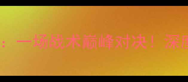 图片 克罗地亚VS英格兰：一场战术巅峰对决！深度赛前必看要点🏆1