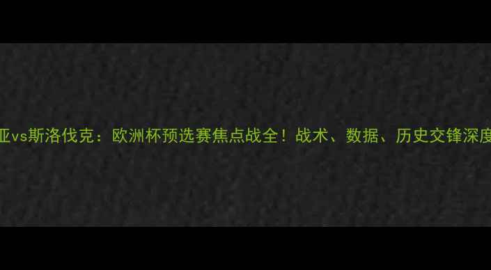 图片 克罗地亚vs斯洛伐克：欧洲杯预选赛焦点战全！战术、数据、历史交锋深度解读✨