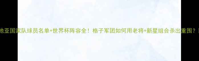 图片 克罗地亚国家队球员名单+世界杯阵容全！格子军团如何用老将+新星组合杀出重围？🇭🇷1
