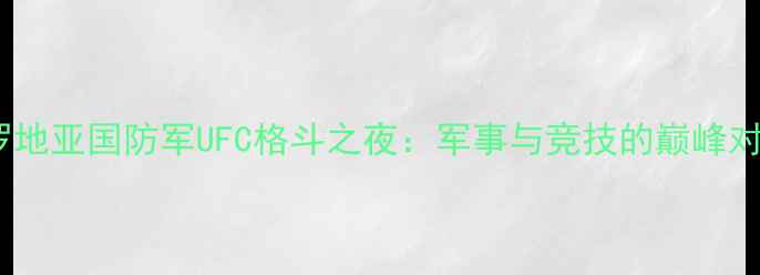 图片 克罗地亚国防军UFC格斗之夜：军事与竞技的巅峰对决1