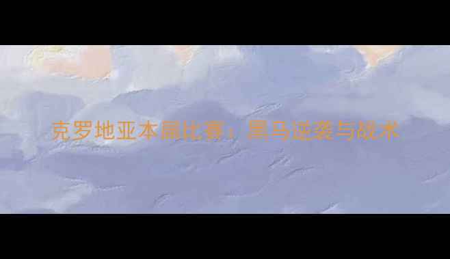 图片 克罗地亚本届比赛：黑马逆袭与战术