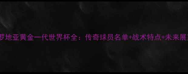 图片 克罗地亚黄金一代世界杯全：传奇球员名单+战术特点+未来展望2