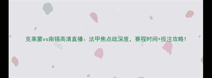 图片 克莱蒙vs南锡高清直播：法甲焦点战深度，赛程时间+投注攻略1