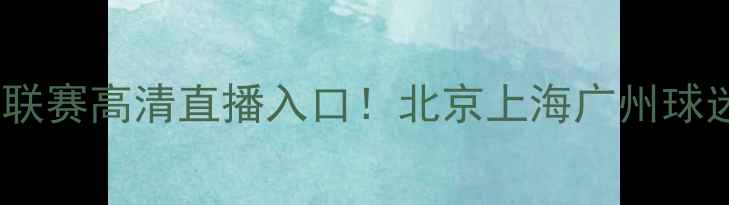 图片 免费中超联赛高清直播入口！北京上海广州球迷速来→1