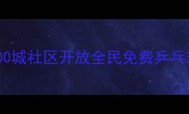 图片 免费体验零门槛！全国200城社区开放全民免费乒乓球，解锁健康生活新方式