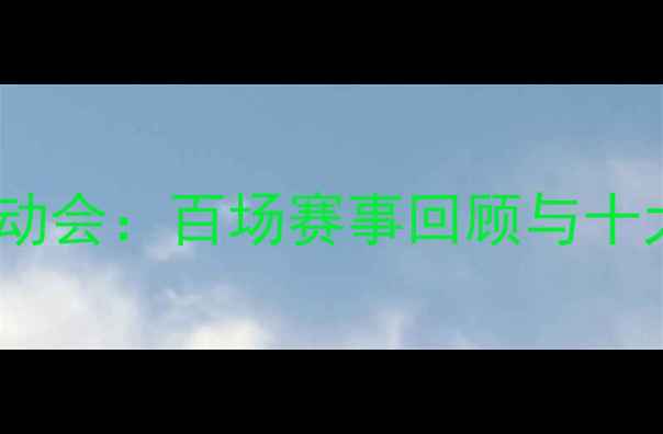 图片 全国中学生运动会：百场赛事回顾与十大高光时刻全2