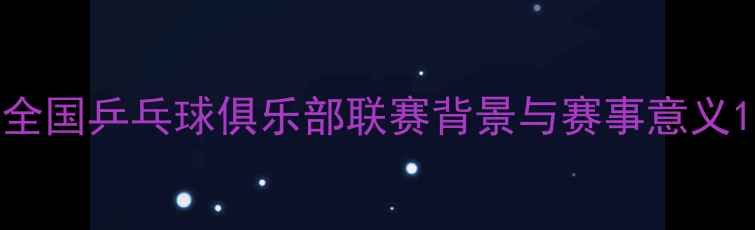 图片 全国乒乓球俱乐部联赛背景与赛事意义1