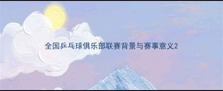 图片 全国乒乓球俱乐部联赛背景与赛事意义2