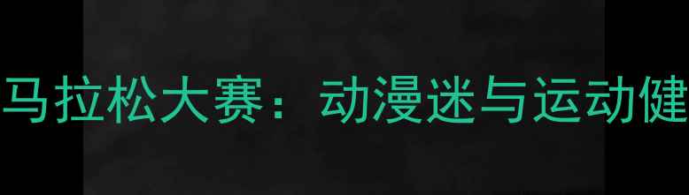 图片 全国动漫人物马拉松大赛：动漫迷与运动健儿的跨界狂欢