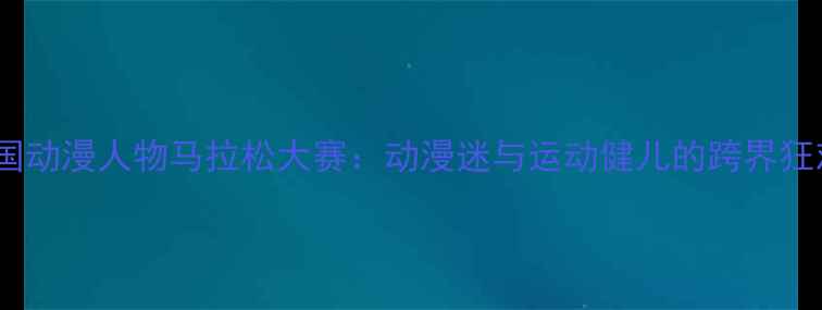 图片 全国动漫人物马拉松大赛：动漫迷与运动健儿的跨界狂欢2