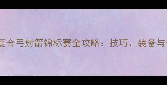 图片 全国复合弓射箭锦标赛全攻略：技巧、装备与赛事1