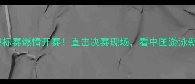 图片 全国大学生游泳锦标赛燃情开赛！直击决赛现场，看中国游泳新星如何破浪前行1