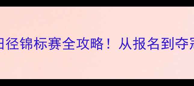图片 全国大学生田径锦标赛全攻略！从报名到夺冠的必备指南