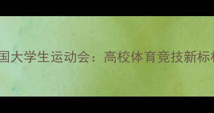 图片 全国大学生运动会：高校体育竞技新标杆1