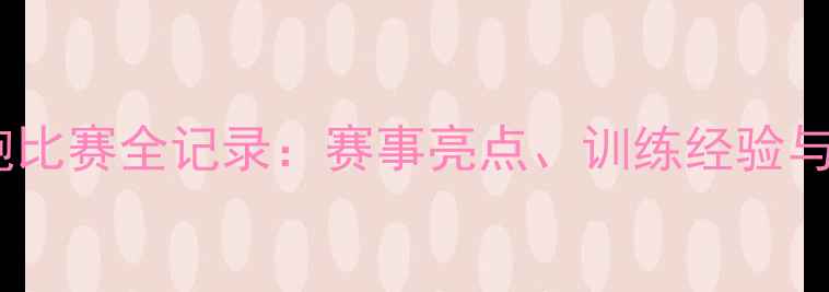 图片 全国大学生长跑比赛全记录：赛事亮点、训练经验与跑步健康指南1