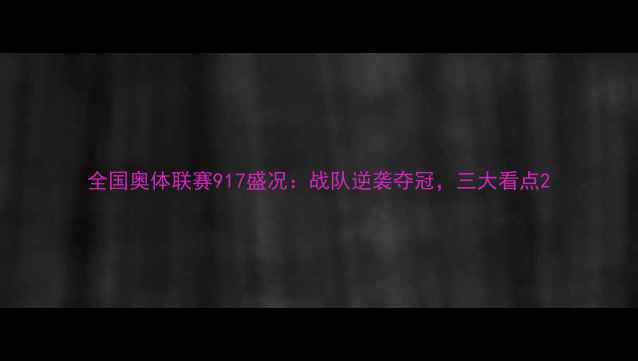 图片 全国奥体联赛917盛况：战队逆袭夺冠，三大看点2