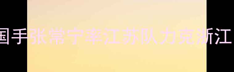 图片 全国排球联赛最新战报：国手张常宁率江苏队力克浙江，决胜局15-13绝地反击！