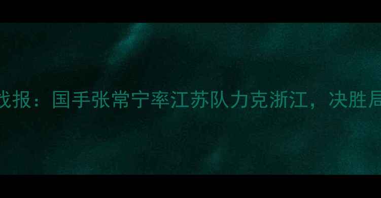 图片 全国排球联赛最新战报：国手张常宁率江苏队力克浙江，决胜局15-13绝地反击！2