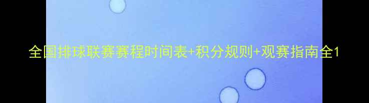 图片 全国排球联赛赛程时间表+积分规则+观赛指南全1