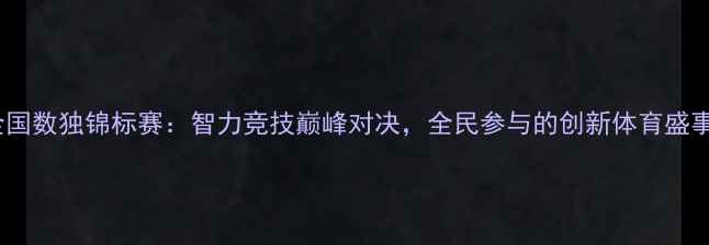 图片 全国数独锦标赛：智力竞技巅峰对决，全民参与的创新体育盛事1