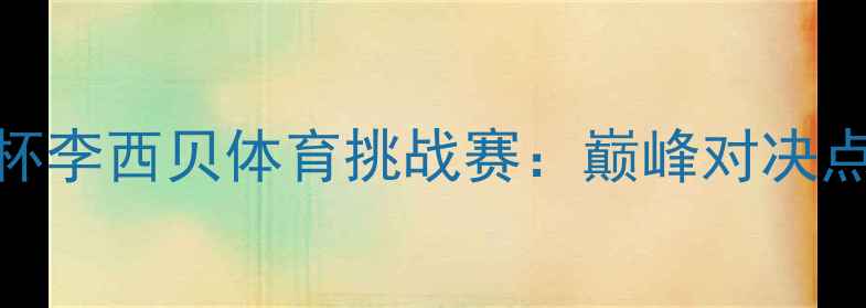 图片 全国相光耀杯李西贝体育挑战赛：巅峰对决点燃城市激情