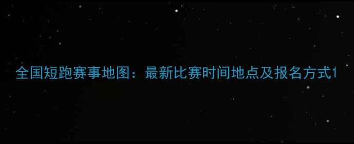 图片 全国短跑赛事地图：最新比赛时间地点及报名方式1