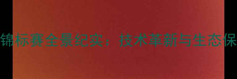 图片 全国竞技钓鱼锦标赛全景纪实：技术革新与生态保护的完美融合