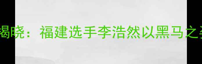 图片 全国羽毛球冠军赛男单冠军揭晓：福建选手李浩然以黑马之姿登顶，创历史最佳战绩！2