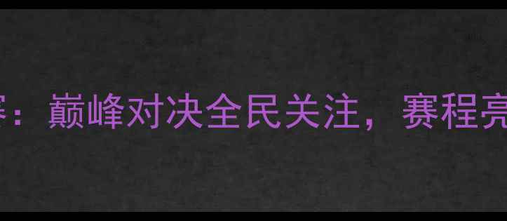 图片 全国羽毛球锦标赛：巅峰对决全民关注，赛程亮点与冠军争夺全1