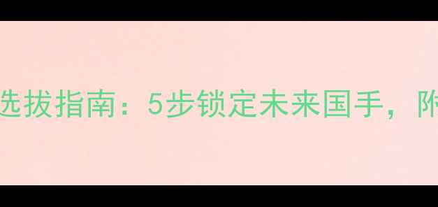 图片 全国范围乒乓球苗子选拔指南：5步锁定未来国手，附送家长必看避坑清单