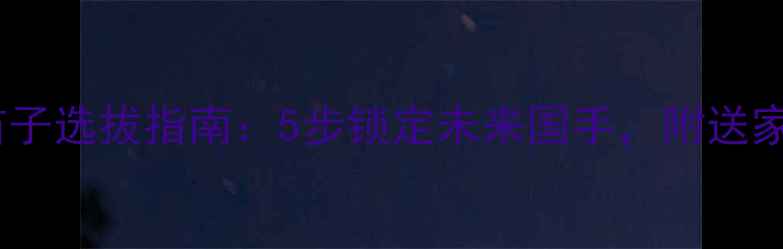 图片 全国范围乒乓球苗子选拔指南：5步锁定未来国手，附送家长必看避坑清单2
