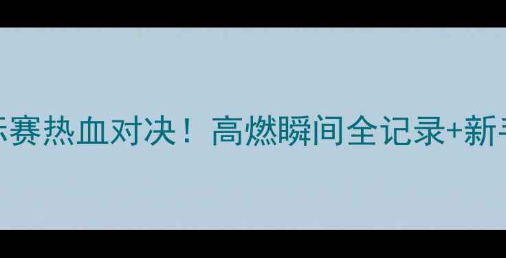 图片 全国跆拳道锦标赛热血对决！高燃瞬间全记录+新手必看入门攻略