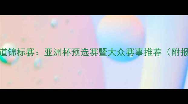 图片 全国跆拳道锦标赛：亚洲杯预选赛暨大众赛事推荐（附报名指南）