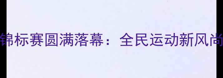图片 全国软式网球锦标赛圆满落幕：全民运动新风尚助力健康中国