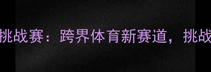 图片 全国首届白色巧克力竞技挑战赛：跨界体育新赛道，挑战味觉与体能的双重极限！