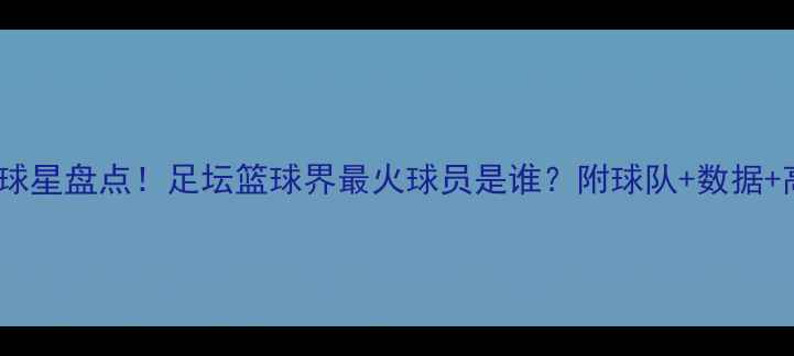 图片 全球30大球星盘点！足坛篮球界最火球员是谁？附球队+数据+高光时刻1