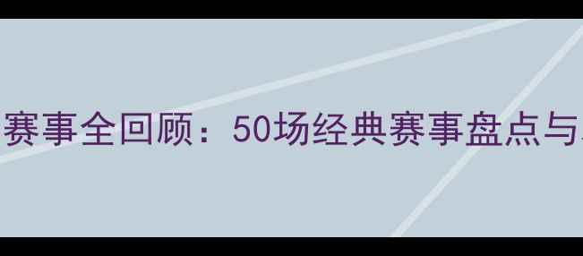 图片 全球体育赛事全回顾：50场经典赛事盘点与观赛指南