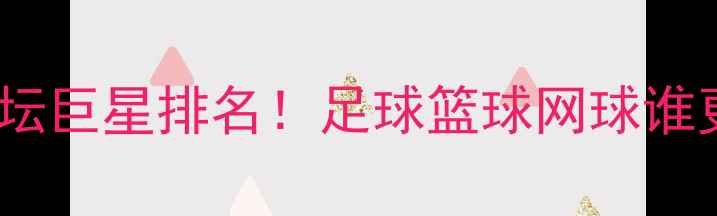 图片 全球十大体坛巨星排名！足球篮球网球谁更胜一筹？1