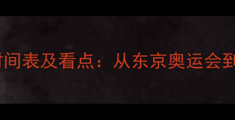 图片 全球十大体育赛事时间表及看点：从东京奥运会到世界杯的全民狂欢1