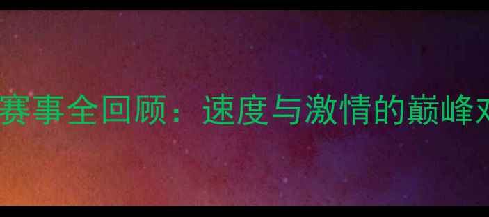 图片 全球十大经典摩托车赛事全回顾：速度与激情的巅峰对决（含高清影像）2