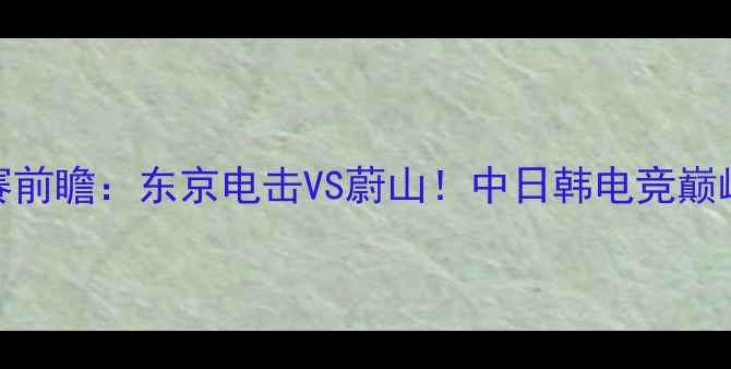图片 全球总决赛前瞻：东京电击VS蔚山！中日韩电竞巅峰对决高清