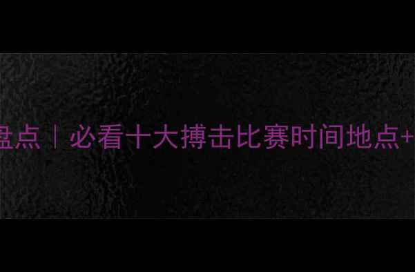 图片 全球搏击赛事盘点｜必看十大搏击比赛时间地点+职业选手排名1