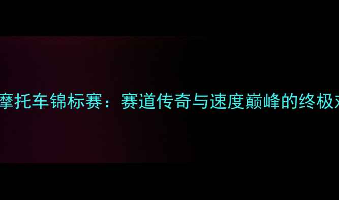 图片 全球摩托车锦标赛：赛道传奇与速度巅峰的终极对决1