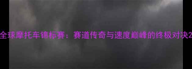 图片 全球摩托车锦标赛：赛道传奇与速度巅峰的终极对决2