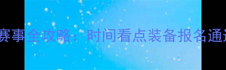 图片 全球攀岩赛事全攻略：时间看点装备报名通道大公开2